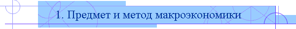 1. Предмет и метод макроэкономики