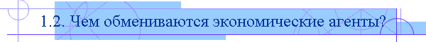1.2. Чем обмениваются экономические агенты?