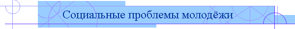 Социальные проблемы молодёжи