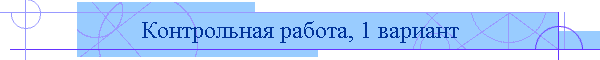 Контрольная работа, 1 вариант