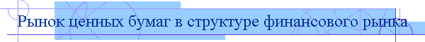 Рынок ценных бумаг в структуре финансового рынка