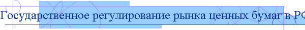 Государственное регулирование рынка ценных бумаг в РФ