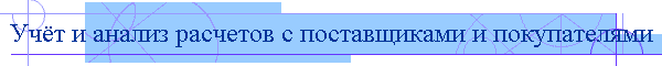 Учёт и анализ расчетов с поставщиками и покупателями