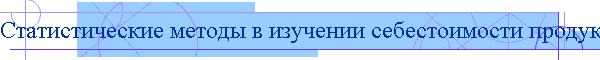 Статистические методы в изучении себестоимости продукции