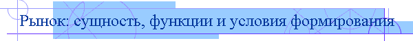 Рынок: сущность, функции и условия формирования