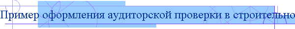Пример оформления аудиторской проверки в строительной организации