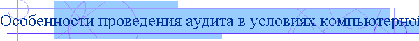 Особенности проведения аудита в условиях компьютерной обработки данных