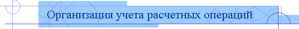 Организация учета расчетных операций