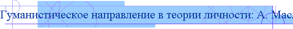 Гуманистическое направление в теории личности: А. Маслоу