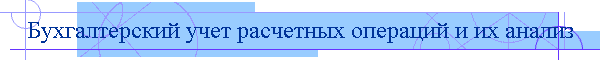 Бухгалтерский учет расчетных операций и их анализ