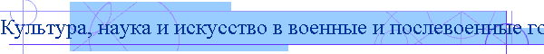 Культура, наука и искусство в военные и послевоенные годы