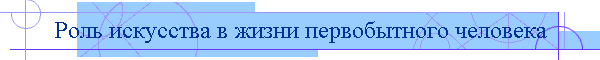 Роль искусства в жизни первобытного человека