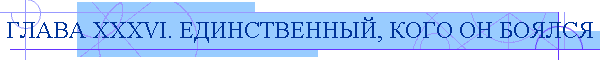 ГЛАВА XXXVI. ЕДИНСТВЕННЫЙ, КОГО ОН БОЯЛСЯ
