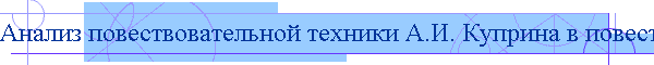 Анализ повествовательной техники А.И. Куприна в повести «Поединок»