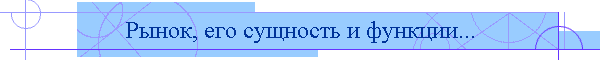 Рынок, его сущность и функции...