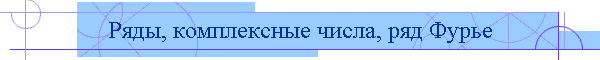Ряды, комплексные числа, ряд Фурье