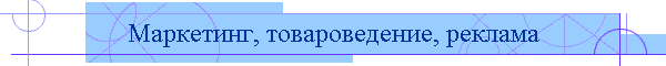 Маркетинг, товароведение, реклама