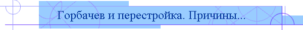 Горбачев и перестройка. Причины...