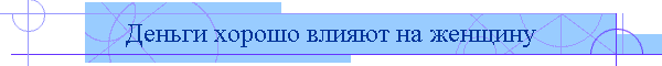 Деньги хорошо влияют на женщину