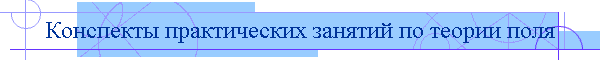 Конспекты практических занятий по теории поля